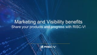 Marketing and Visibility benefits
Share your products and progress with RISC-V!
 