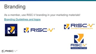 Branding
As a member, use RISC-V branding in your marketing materials!
Branding Guidelines and logos
 