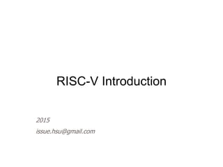 RISC-V Introduction
2015
issue.hsu@gmail.com
 