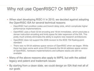 Why not use OpenRISC? Or MIPS?
• When start developing RISC-V in 2010, we decided against adopting
the OpenRISC ISA for se...