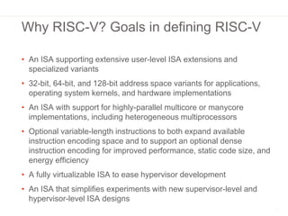 Why RISC-V? Goals in defining RISC-V
• An ISA supporting extensive user-level ISA extensions and
specialized variants
• 32...
