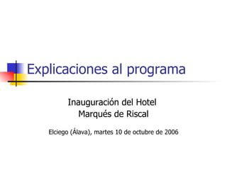 Explicaciones al programa Inauguración del Hotel  Marqués de Riscal Elciego (Álava), martes 10 de octubre de 2006 