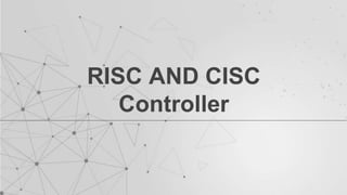 RISC AND CISC
Controller
 