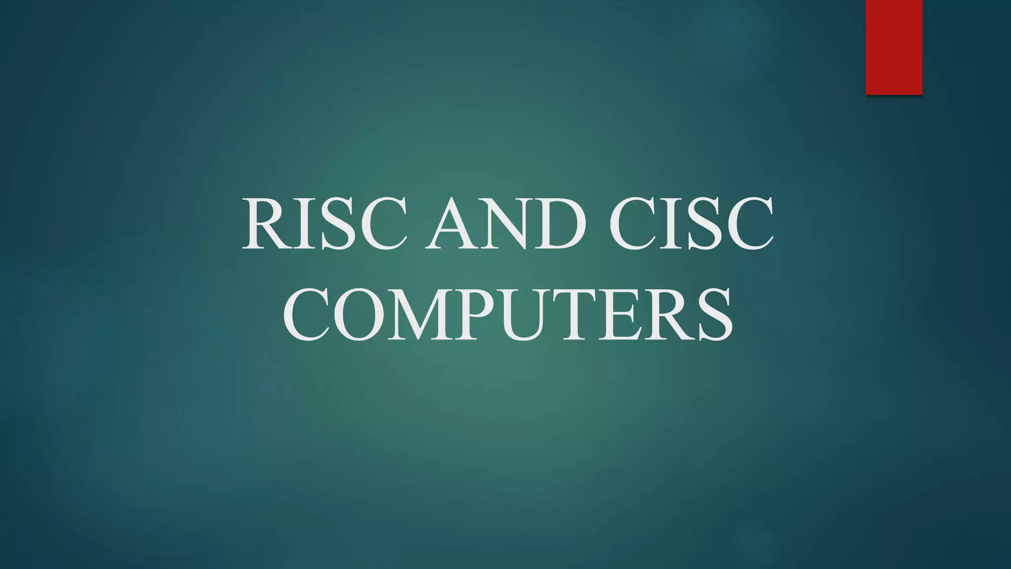 RISC AND CISC
COMPUTERS
 