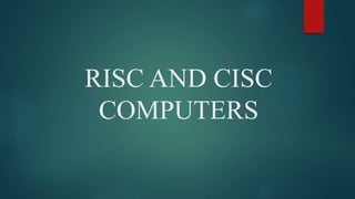 RISC AND CISC
COMPUTERS
 
