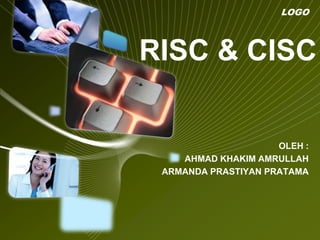 LOGO



RISC & CISC


                     OLEH :
    AHMAD KHAKIM AMRULLAH
 ARMANDA PRASTIYAN PRATAMA
 