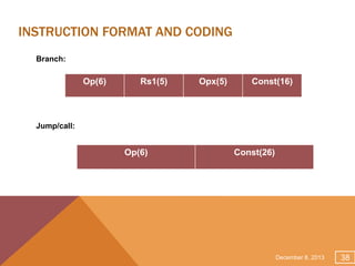 INSTRUCTION FORMAT AND CODING
Branch:

Op(6)

Rs1(5)

Opx(5)

Const(16)

Jump/call:

Op(6)

Const(26)

December 8, 2013

38

 