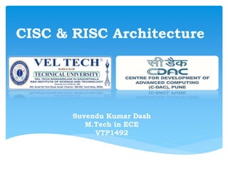 CISC & RISC Architecture 
Suvendu Kumar Dash 
M.Tech in ECE 
VTP1492 
 