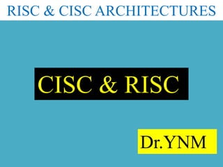 RISC & CISC ARCHITECTURES
CISC & RISC
Dr.YNM
 