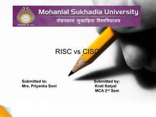 RISC vs CISC
Submitted to: Submitted by:
Mrs. Priyanka Soni Krati Katyal
MCA 2nd
Sem
 