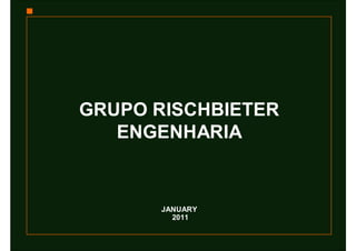 GRUPO RISCHBIETER
   ENGENHARIA


      JANUARY
        2011
 