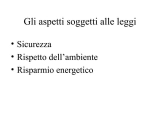 Gli aspetti soggetti alle leggi Sicurezza Rispetto dell’ambiente Risparmio energetico 