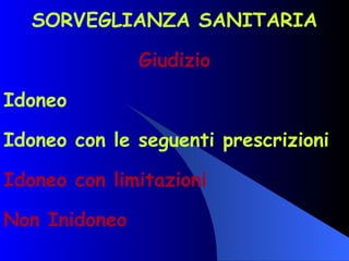 SORVEGLIANZA SANITARIA Giudizio Idoneo Idoneo con le seguenti prescrizioni Idoneo con limitazioni Non Inidoneo 