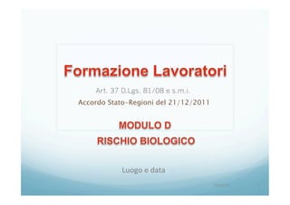 Art. 37 D.Lgs. 81/08 e s.m.i.
20/04/15	
   1	
  
Accordo Stato-Regioni del 21/12/2011
Luogo	
  e	
  data	
  
 