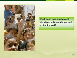 Quali sono i comportamenti
sicuri per la tutela dei pazienti
e di noi stessi?
 