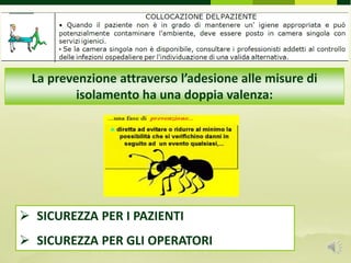  SICUREZZA PER I PAZIENTI
 SICUREZZA PER GLI OPERATORI
La prevenzione attraverso l’adesione alle misure di
isolamento ha una doppia valenza:
 
