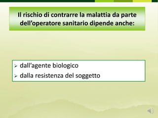 Il rischio di contrarre la malattia da parte
dell’operatore sanitario dipende anche:
 dall’agente biologico
 dalla resistenza del soggetto
 