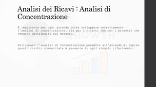 Analisi dei Ricavi : Analisi di
Concentrazione
È importante per ogni azienda poter sviluppare correttamente
l’analisi di c...