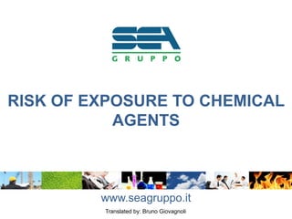 RISK OF EXPOSURE TO CHEMICAL
AGENTS
www.seagruppo.it
Translated by: Bruno Giovagnoli
 