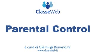 Parental Control 
a cura di Gianluigi Bonanomi 
www.classeweb.it 
 