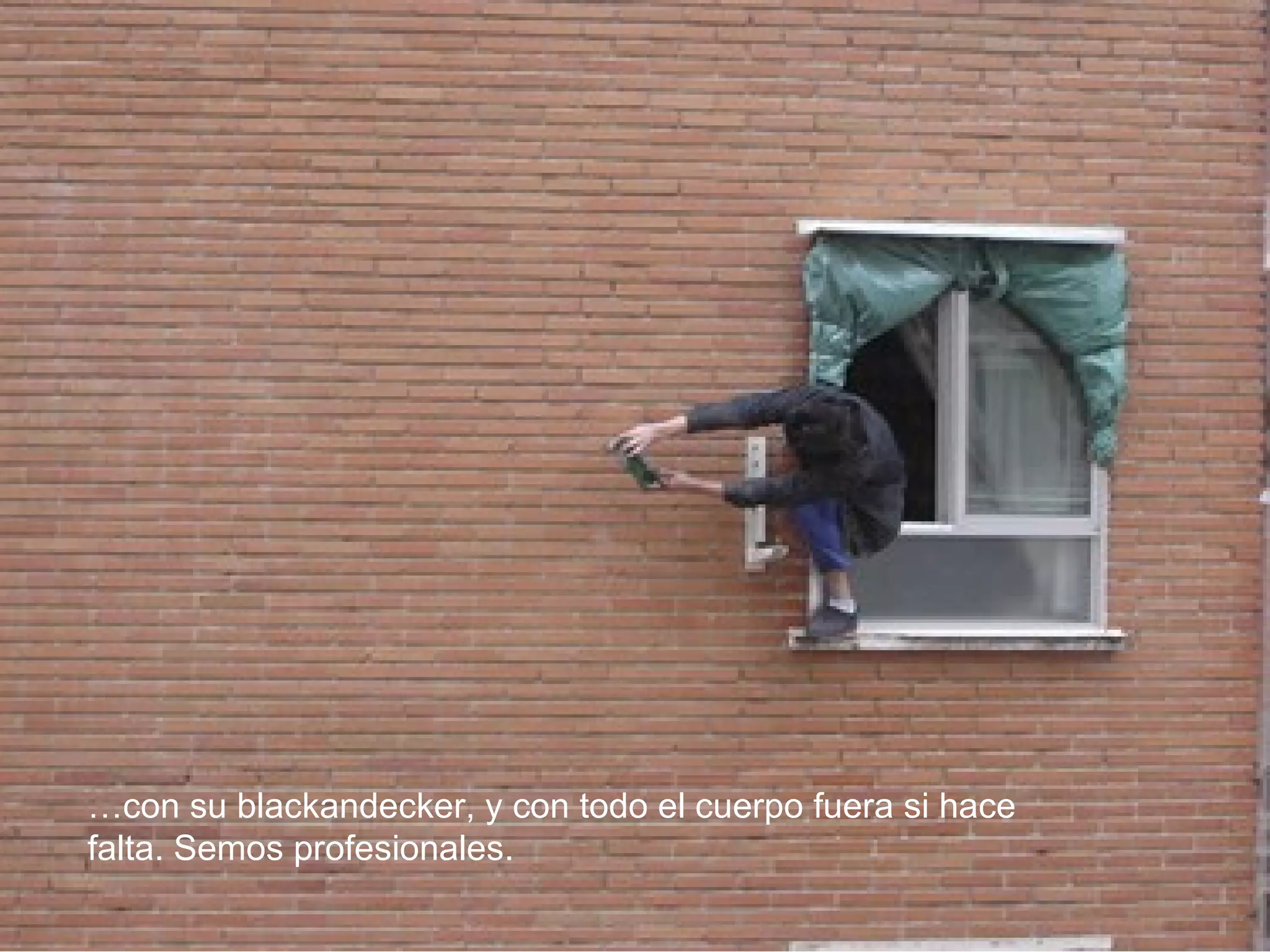 … con su blackandecker, y con todo el cuerpo fuera si hace falta. Semos profesionales.  