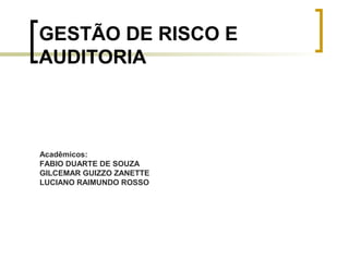 GESTÃO DE RISCO E
AUDITORIA
Acadêmicos:
FABIO DUARTE DE SOUZA
GILCEMAR GUIZZO ZANETTE
LUCIANO RAIMUNDO ROSSO
 