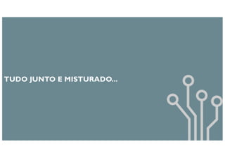 TUDO JUNTO E MISTURADO...
 