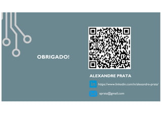 ALEXANDRE PRATA
https://www.linkedin.com/in/alexandre-prata/
aprata@gmail.com
OBRIGADO!
 