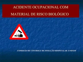 COMISSÃO DE CONTROLE DE INFECÇÃO HOSPITALAR -UNIFESP ACIDENTE OCUPACIONAL COM MATERIAL DE RISCO BIOLÓGICO   