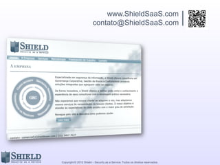 Copyright © 2012 Shield – Security as a Service. Todos os direitos reservados.
www.ShieldSaaS.com
contato@ShieldSaaS.com
 