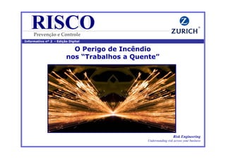 RISCO
RISCO
Informativo nº 2 - Edição Digital
Prevenção e Controle
O Perigo de Incêndio
nos “Trabalhos a Quente”
Risk Engineering
Understanding risk across your business
 