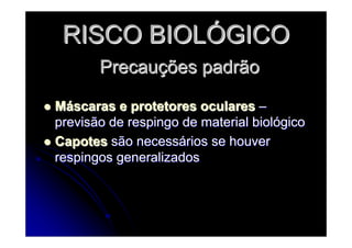 RISCO BIOLRISCO BIOLÓÓGICOGICO
PrecauPrecauçções padrãoões padrão
MMááscaras e protetores ocularesscaras e protetores oculares ––
previsão de respingo de material biolprevisão de respingo de material biolóógicogico
CapotesCapotes são necesssão necessáários se houverrios se houver
respingos generalizadosrespingos generalizados
 
