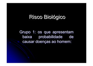 Risco BiolRisco Biolóógicogico
Grupo 1: os que apresentamGrupo 1: os que apresentam
baixa probabilidade debaixa probabilidade de
causar doencausar doençças ao homem:as ao homem:
 