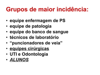Grupos de maior incidência: equipe enfermagem de PS equipe de patologia equipe do banco de sangue técnicos de laboratório “ puncionadores de veia” equipes cirúrgicas UTI e Odontologia ALUNOS 