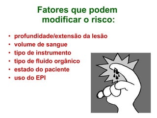 Fatores que podem  modificar o risco: profundidade/extensão da lesão volume de sangue tipo de instrumento tipo de fluido orgânico estado do paciente uso do EPI 