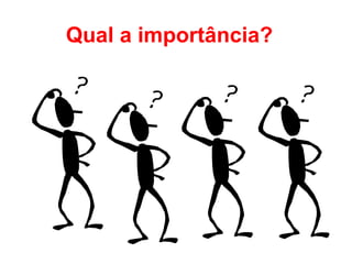 Qual a importância? 