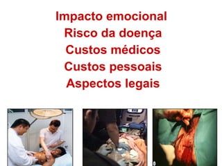 Impacto emocional  Risco da doença Custos médicos Custos pessoais Aspectos legais 