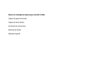 Razoes de estratégia da empresa para conceder Credito
Captura de quota de mercado
Captura de novos clientes
Incremento da Concorrência
Dimensão do Cliente
Imposição negocial
 