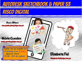 AnaPinaana.paula.pina@dge.mec.pt
MárioGuedes
mario.guedes@dge.mec.pt
Junte-se ao evento no
eTwinning Live (LINK)
- Quarta-feira
15:00, (24 de junho)
ElisabeteFiel
elisabete.fiel@dge.mec.pt
Autodesk sketchBook & Paper 53
Risco digital
 