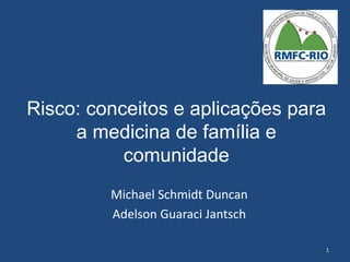 Risco: conceitos e aplicações para
a medicina de família e
comunidade
Michael Schmidt Duncan
Adelson Guaraci Jantsch
1
 