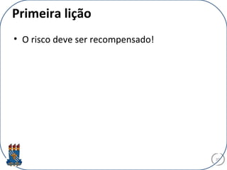 Primeira lição
• O risco deve ser recompensado!
20
 