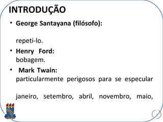 INTRODUÇÃO
• George Santayana (filósofo):
repeti-lo.
• Henry Ford:
bobagem.
• Mark Twain:
particularmente perigosos para se especular
janeiro, setembro, abril, novembro, maio,
4
 