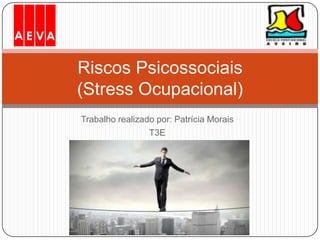Trabalho realizado por: Patrícia Morais
T3E
Riscos Psicossociais
(Stress Ocupacional)
 