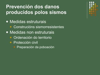 Prevención dos danos producidos polos sismos Medidas estruturais Construcións sismorresistentes Medidas non estruturais Ordenación do territorio Protección civil Preparación da poboación 