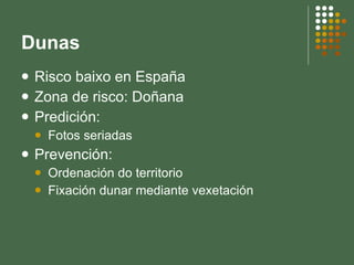Dunas Risco baixo en España Zona de risco: Doñana Predición: Fotos seriadas Prevención: Ordenación do territorio Fixación dunar mediante vexetación 