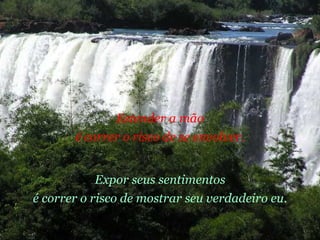 Expor seus sentimentos é correr o risco de mostrar seu verdadeiro eu. Estender a mão é correr o risco de se envolver. 