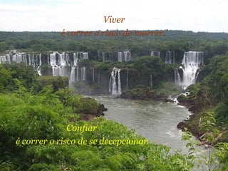 Viver é correr o risco de morrer.’ Confiar é correr o risco de se decepcionar 