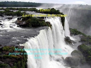 Tentar é correr o risco de fracassar. Mas devemos correr os riscos, porque o maior perigo é não arriscar nada. 