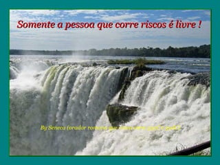 Somente a pessoa que corre riscos é livre !




     By Seneca (orador romano que viveu entre 55aC e 39dC)
 
