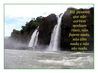 Há  pessoas 
   que não 
   correm 
   nenhum 
 risco, não 
fazem nada, 
   não têm 
 nada e não 
  são nada.
 